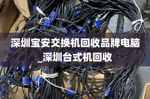 深圳宝安交换机回收品牌电脑_深圳台式机回收