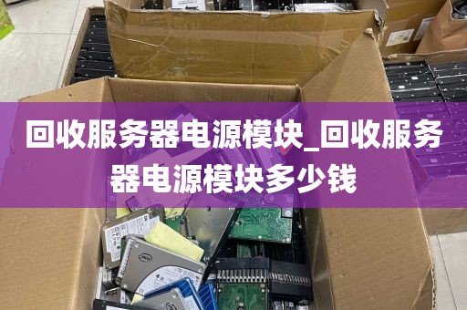 回收服务器电源模块_回收服务器电源模块多少钱