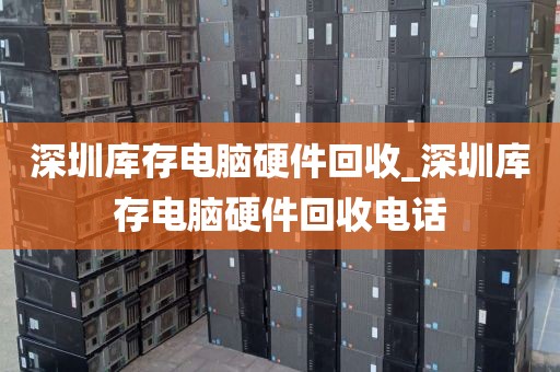 深圳库存电脑硬件回收_深圳库存电脑硬件回收电话
