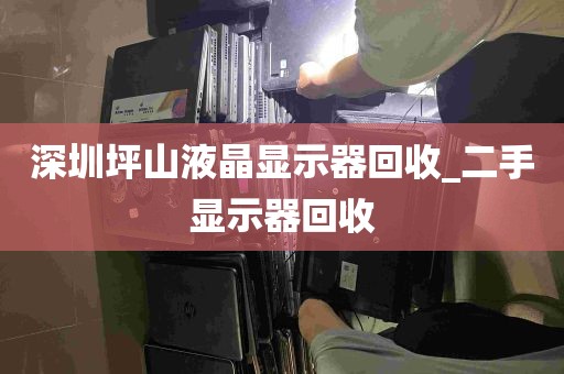 深圳坪山液晶显示器回收_二手显示器回收