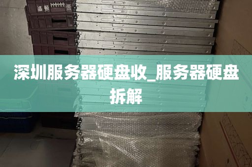 深圳服务器硬盘收_服务器硬盘拆解