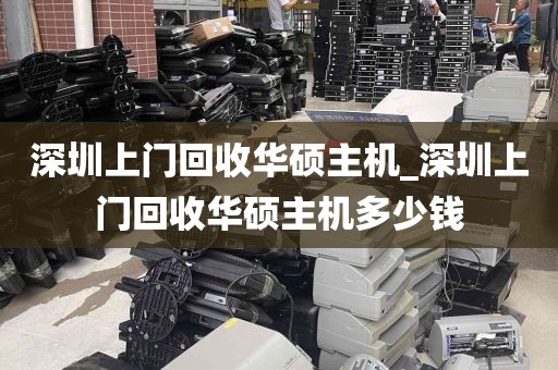 深圳上门回收华硕主机_深圳上门回收华硕主机多少钱