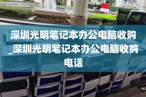 深圳光明笔记本办公电脑收购_深圳光明笔记本办公电脑收购电话