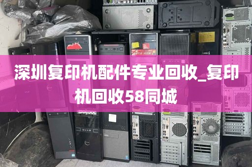 深圳复印机配件专业回收_复印机回收58同城