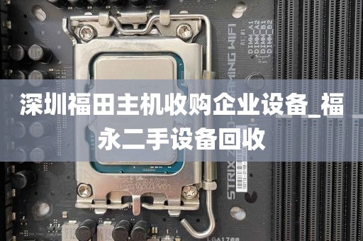 深圳福田主机收购企业设备_福永二手设备回收