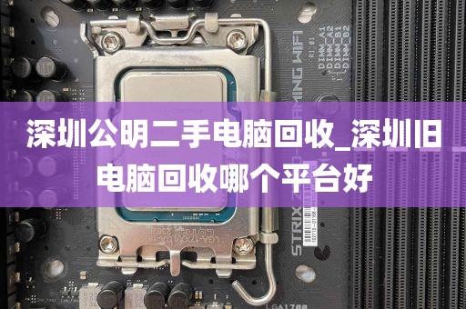 深圳公明二手电脑回收_深圳旧电脑回收哪个平台好
