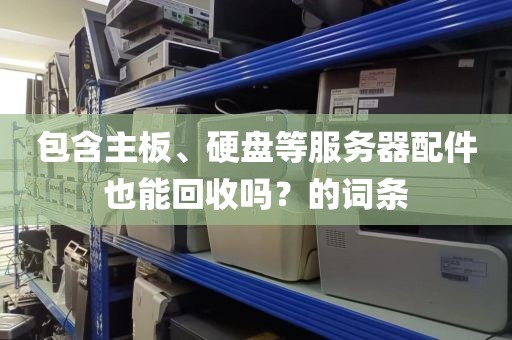 包含主板、硬盘等服务器配件也能回收吗？的词条