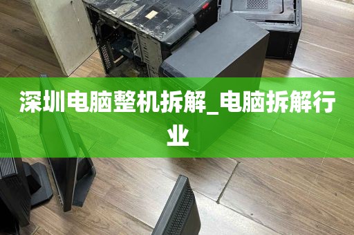 深圳电脑整机拆解_电脑拆解行业