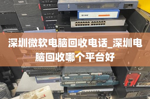 深圳微软电脑回收电话_深圳电脑回收哪个平台好