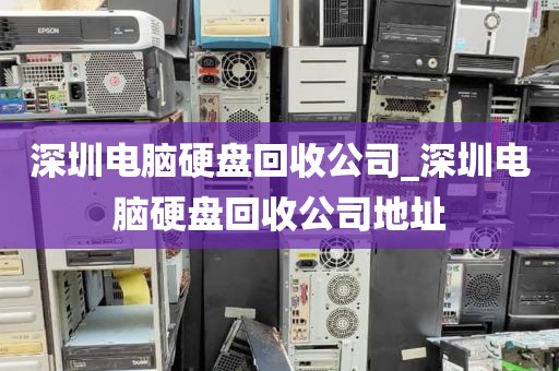 深圳电脑硬盘回收公司_深圳电脑硬盘回收公司地址