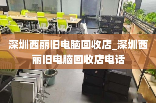 深圳西丽旧电脑回收店_深圳西丽旧电脑回收店电话