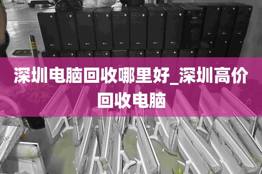 深圳电脑回收哪里好_深圳高价回收电脑