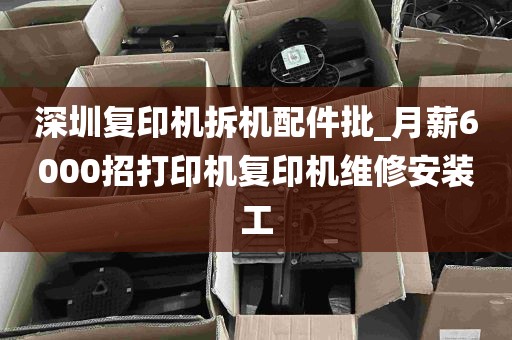 深圳复印机拆机配件批_月薪6000招打印机复印机维修安装工