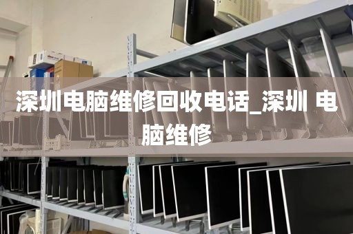 深圳电脑维修回收电话_深圳 电脑维修