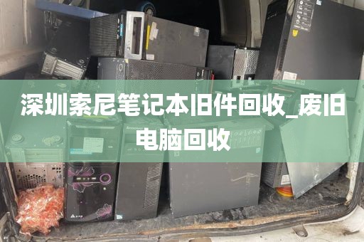 深圳索尼笔记本旧件回收_废旧电脑回收