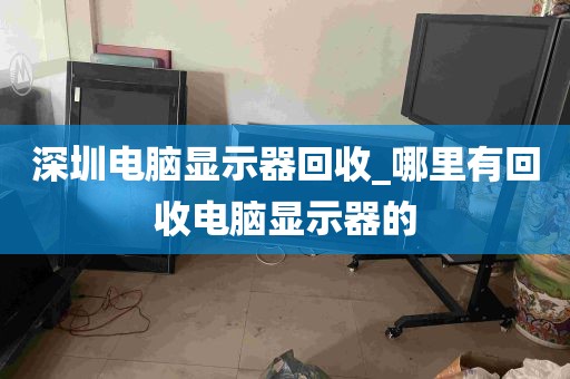 深圳电脑显示器回收_哪里有回收电脑显示器的