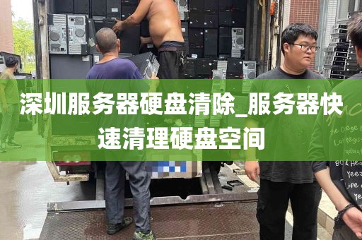 深圳服务器硬盘清除_服务器快速清理硬盘空间