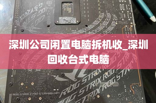 深圳公司闲置电脑拆机收_深圳回收台式电脑