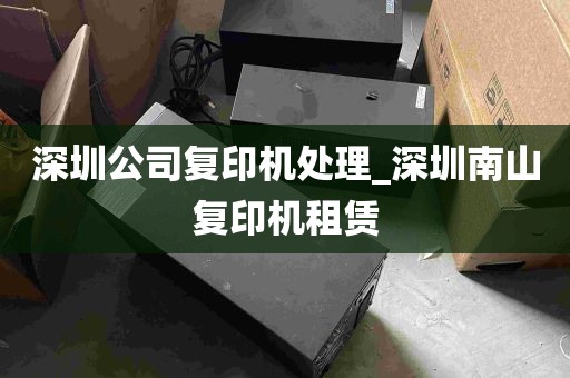 深圳公司复印机处理_深圳南山复印机租赁