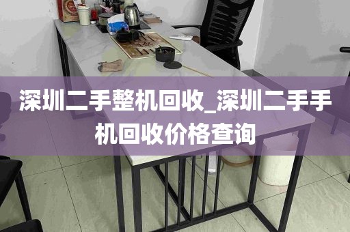 深圳二手整机回收_深圳二手手机回收价格查询