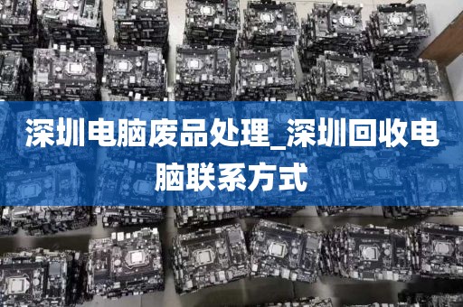 深圳电脑废品处理_深圳回收电脑联系方式