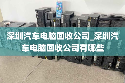 深圳汽车电脑回收公司_深圳汽车电脑回收公司有哪些