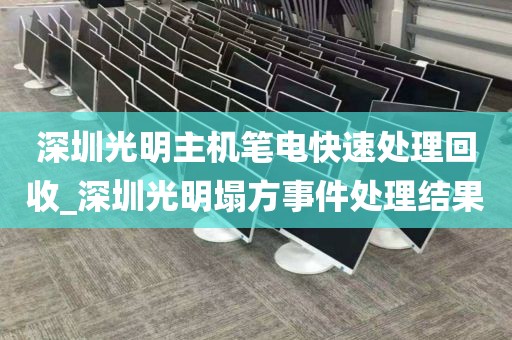 深圳光明主机笔电快速处理回收_深圳光明塌方事件处理结果