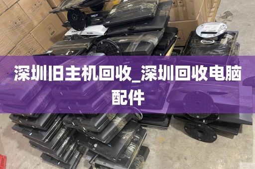 深圳旧主机回收_深圳回收电脑配件