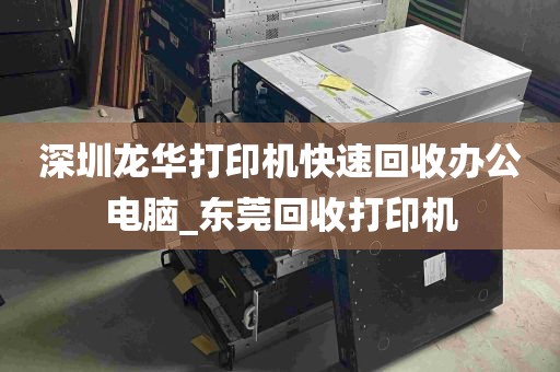 深圳龙华打印机快速回收办公电脑_东莞回收打印机