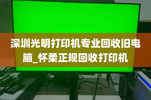 深圳光明打印机专业回收旧电脑_怀柔正规回收打印机