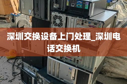 深圳交换设备上门处理_深圳电话交换机