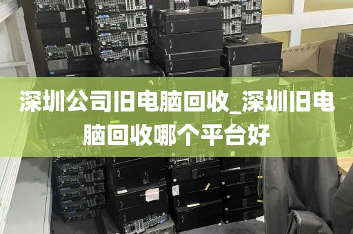 深圳公司旧电脑回收_深圳旧电脑回收哪个平台好