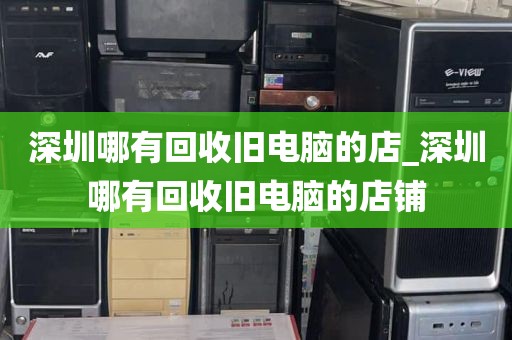深圳哪有回收旧电脑的店_深圳哪有回收旧电脑的店铺