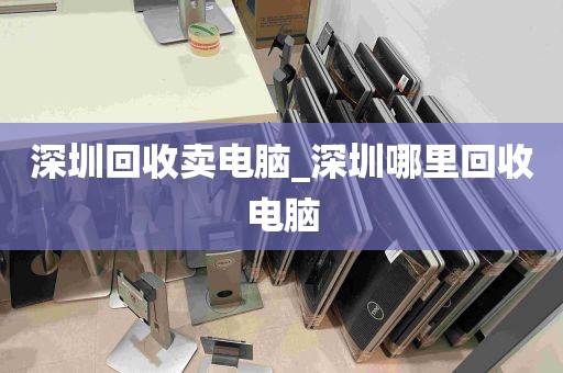 深圳回收卖电脑_深圳哪里回收电脑