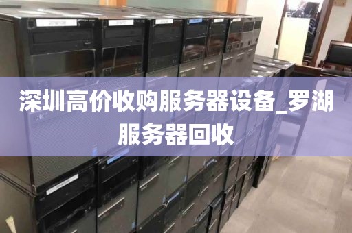 深圳高价收购服务器设备_罗湖服务器回收