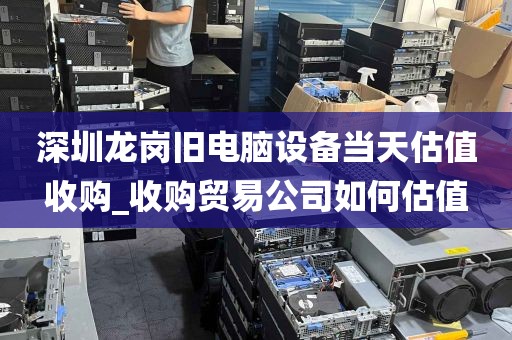 深圳龙岗旧电脑设备当天估值收购_收购贸易公司如何估值
