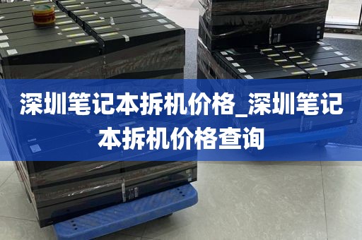 深圳笔记本拆机价格_深圳笔记本拆机价格查询