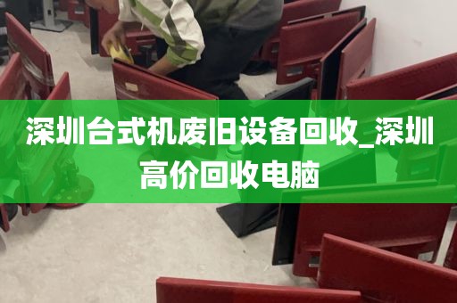 深圳台式机废旧设备回收_深圳高价回收电脑