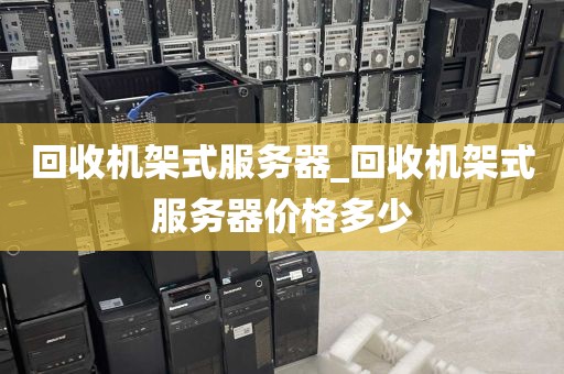 回收机架式服务器_回收机架式服务器价格多少