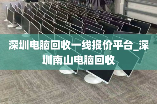 深圳电脑回收一线报价平台_深圳南山电脑回收