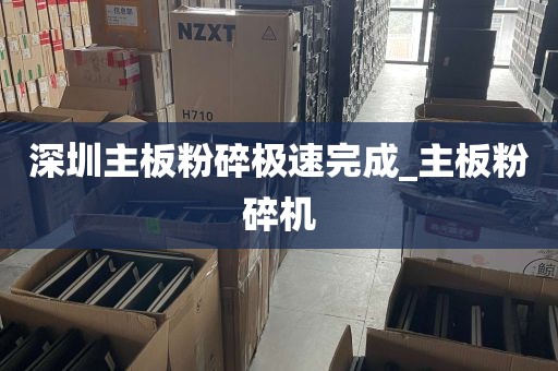 深圳主板粉碎极速完成_主板粉碎机