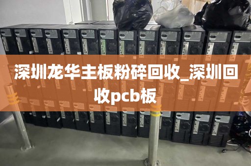 深圳龙华主板粉碎回收_深圳回收pcb板
