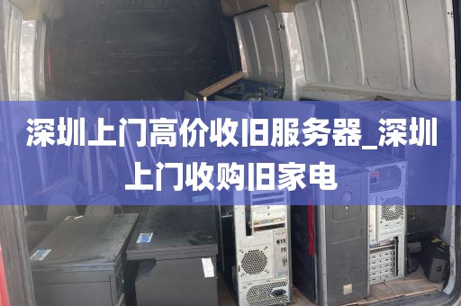 深圳上门高价收旧服务器_深圳上门收购旧家电