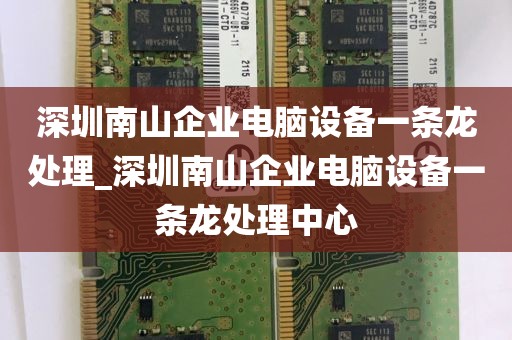深圳南山企业电脑设备一条龙处理_深圳南山企业电脑设备一条龙处理中心