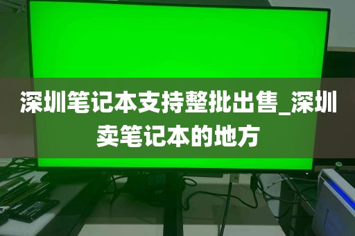 深圳笔记本支持整批出售_深圳卖笔记本的地方