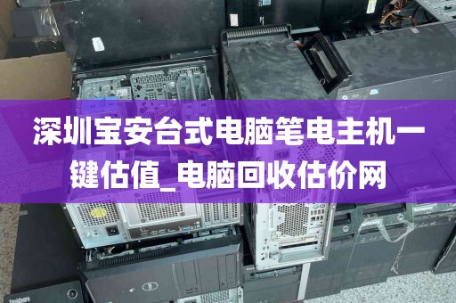 深圳宝安台式电脑笔电主机一键估值_电脑回收估价网