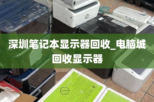 深圳笔记本显示器回收_电脑城回收显示器