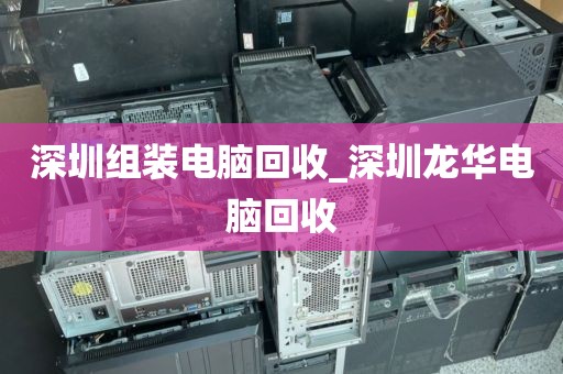 深圳组装电脑回收_深圳龙华电脑回收
