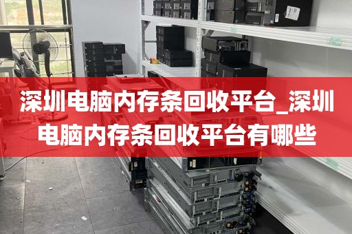 深圳电脑内存条回收平台_深圳电脑内存条回收平台有哪些