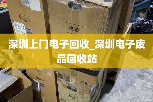 深圳上门电子回收_深圳电子废品回收站